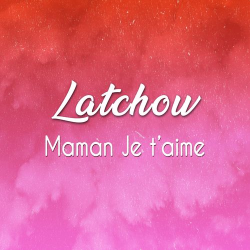 Latchow - Maman Je t'aime